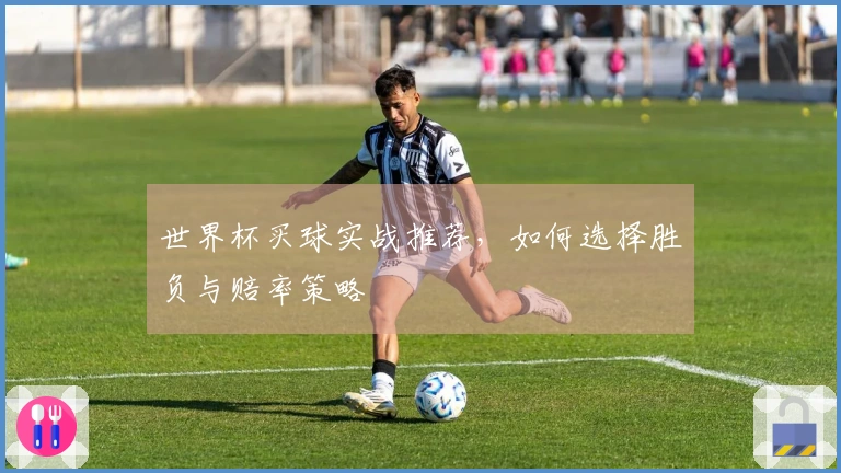 世界杯买球实战推荐，如何选择胜负与赔率策略