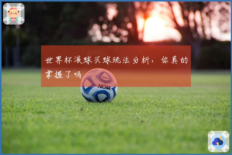 世界杯滚球买球玩法分析，你真的掌握了吗