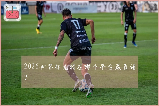 2026世界杯竞猜在哪个平台最靠谱？