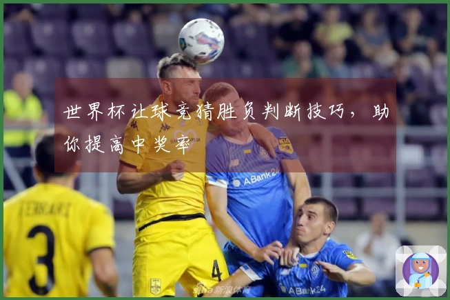 世界杯让球竞猜胜负判断技巧，助你提高中奖率