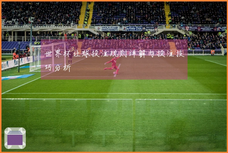 世界杯让球投注规则详解与投注技巧分析