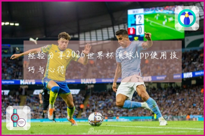 经验分享2026世界杯滚球App使用技巧与心得