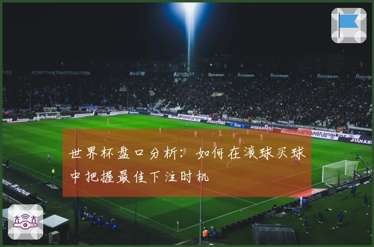 世界杯盘口分析：如何在滚球买球中把握最佳下注时机