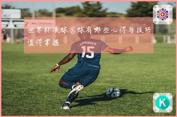 世界杯滚球买球有哪些心得与技巧值得掌握