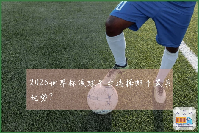 2026世界杯滚球平台选择哪个最具优势？