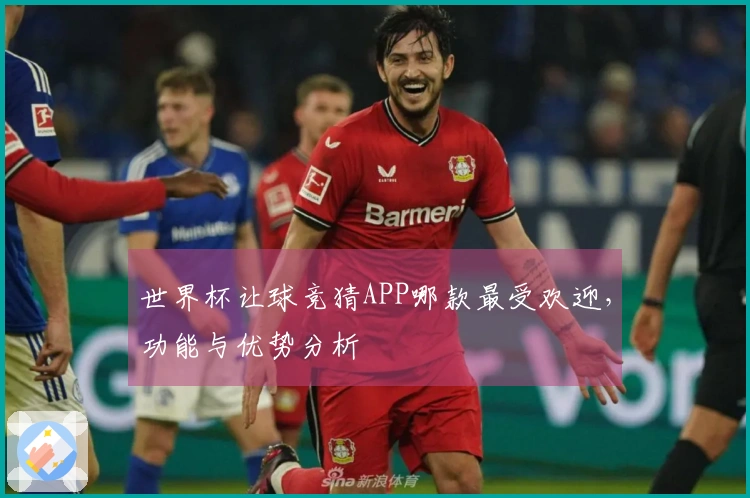 世界杯让球竞猜APP哪款最受欢迎，功能与优势分析