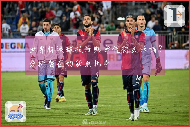 世界杯滚球投注赔率值得关注吗？分析潜在的获利机会