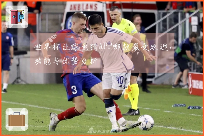 世界杯让球竞猜APP哪款最受欢迎，功能与优势分析