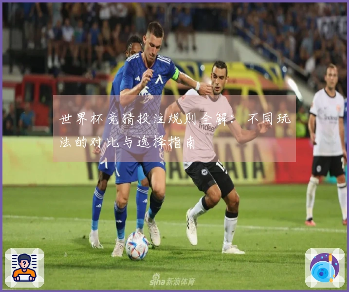 世界杯竞猜投注规则全解：不同玩法的对比与选择指南