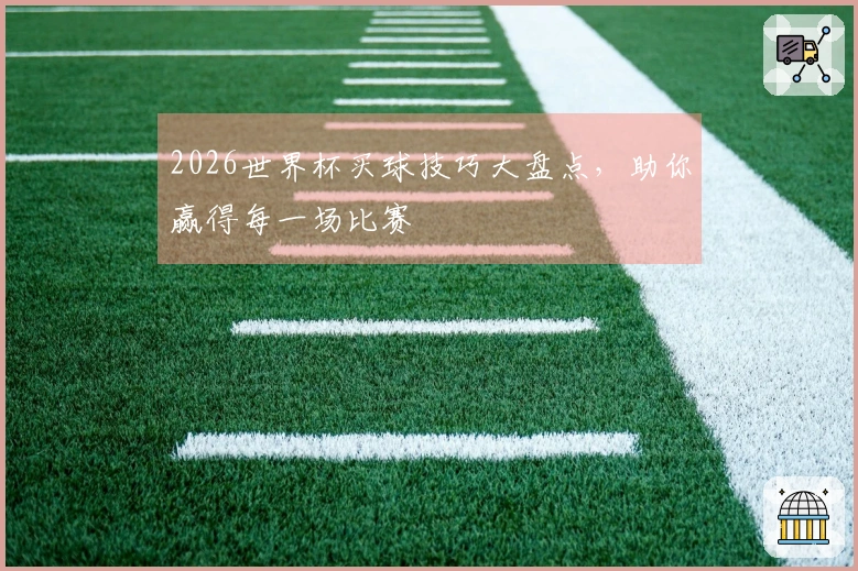 2026世界杯买球技巧大盘点，助你赢得每一场比赛