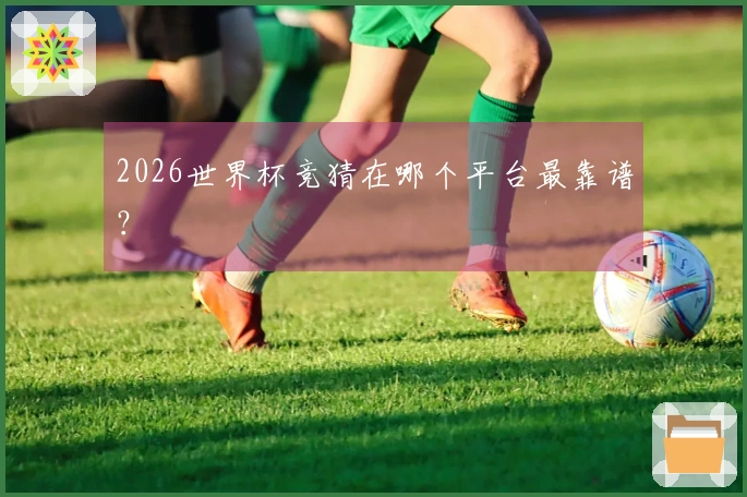 2026世界杯竞猜在哪个平台最靠谱？