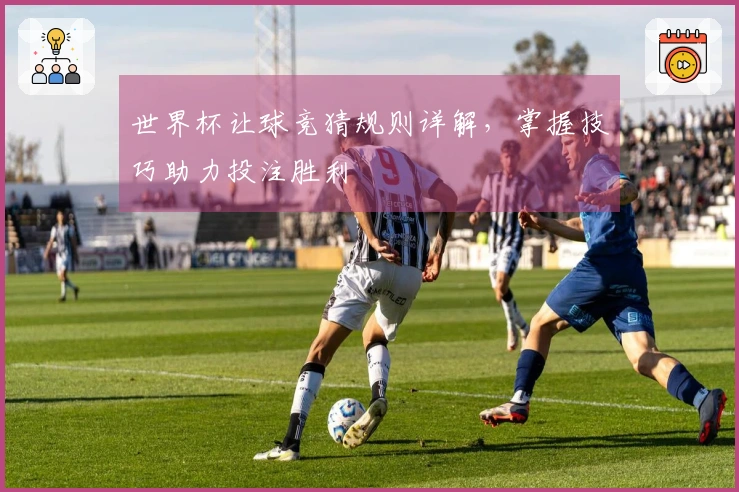 世界杯让球竞猜规则详解，掌握技巧助力投注胜利