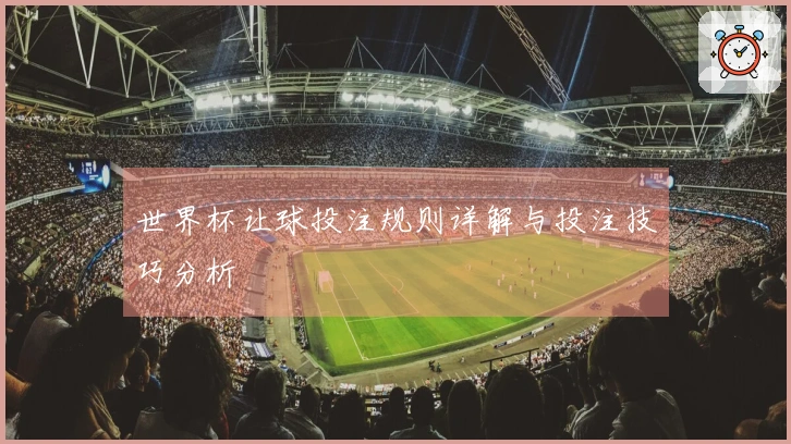 世界杯让球投注规则详解与投注技巧分析